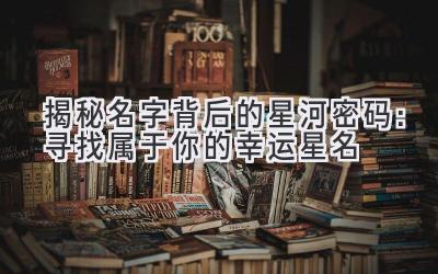 揭秘名字背后的星河密码:寻找属于你的幸运星名