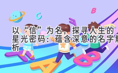 以“信”为名,探寻人生的星光密码:蕴含深意的名字解析
