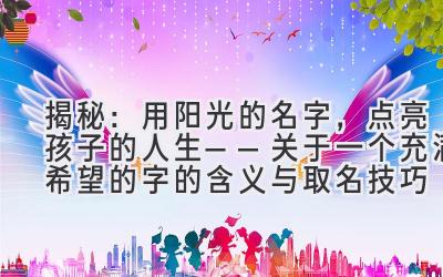  揭秘：用阳光的名字，点亮孩子的人生——关于一个充满希望的字的含义与取名技巧 