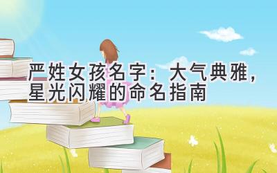 严姓女孩名字:大气典雅,星光闪耀的命名指南