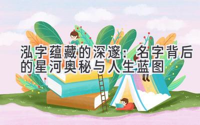  泓字蕴藏的深邃：名字背后的星河奥秘与人生蓝图 