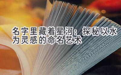   名字里藏着星河：探秘以水为灵感的命名艺术 