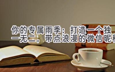 你的专属雨季:打造一个独一无二,带点浪漫的微信昵称