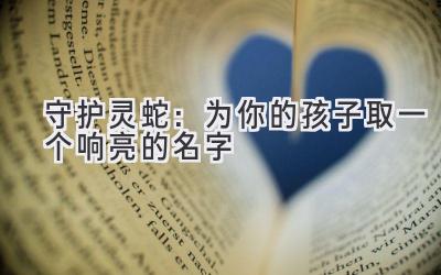  守护灵蛇：为你的孩子取一个响亮的名字 