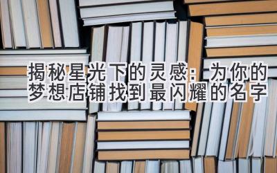  揭秘星光下的灵感：为你的梦想店铺找到最闪耀的名字 