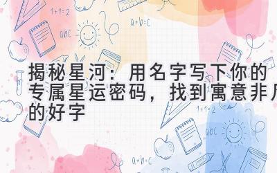  揭秘星河：用名字写下你的专属星运密码，找到寓意非凡的好字 