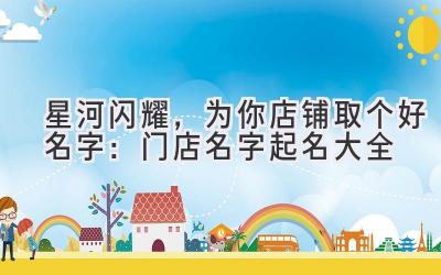 星河闪耀,为你店铺取个好名字:门店名字起名大全