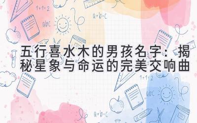 五行喜水木的男孩名字:揭秘星象与命运的完美交响曲