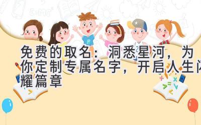 免费的取名:洞悉星河,为你定制专属名字,开启人生闪耀篇章