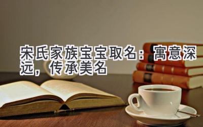 宋氏家族宝宝取名:寓意深远,传承美名