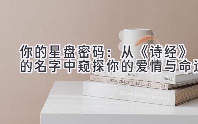 你的星盘密码:从《诗经》的名字中窥探你的爱情与命运