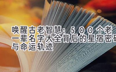 唤醒古老智慧:500个老一辈名字大全背后的星宿密码与命运轨迹