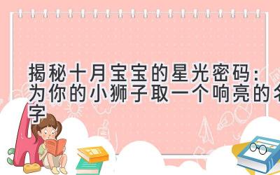 揭秘十月宝宝的星光密码:为你的小狮子取一个响亮的名字