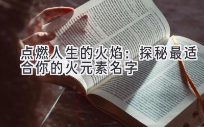 点燃人生的火焰:探秘最适合你的火元素名字