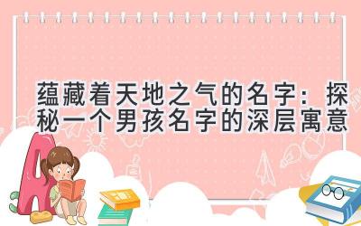 蕴藏着天地之气的名字:探秘一个男孩名字的深层寓意