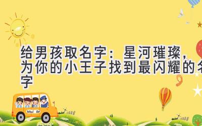  给男孩取名字：星河璀璨，为你的小王子找到最闪耀的名字 