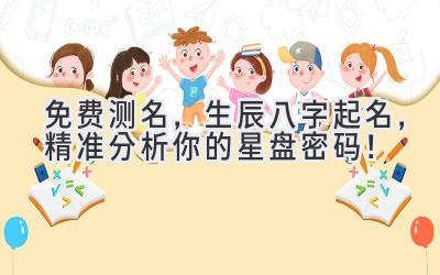 免费测名,生辰八字起名,精准分析你的星盘密码!