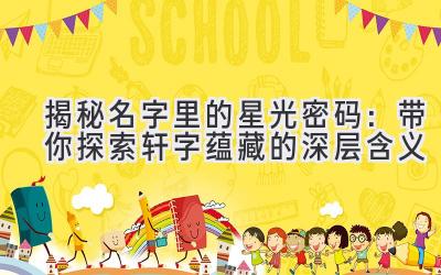 揭秘名字里的星光密码:带你探索轩字蕴藏的深层含义