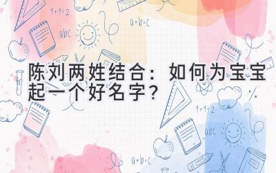 陈刘两姓结合:如何为宝宝起一个好名字?