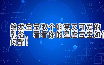 给龙宝宝取个响亮又可爱的乳名,看看你的星座宝宝如何闪耀!