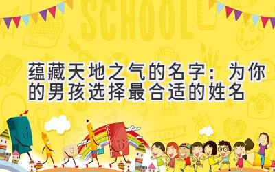 蕴藏天地之气的名字:为你的男孩选择最合适的姓名