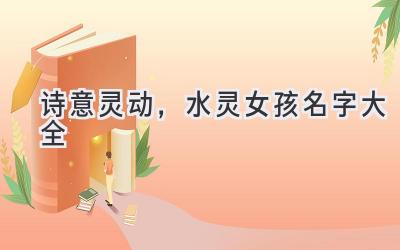  诗意灵动，水灵女孩名字大全 