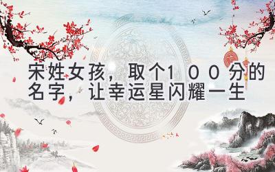 宋姓女孩,取个100分的名字,让幸运星闪耀一生