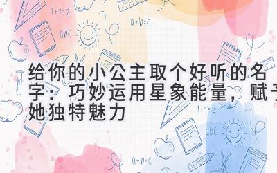 给你的小公主取个好听的名字:巧妙运用星象能量,赋予她独特魅力