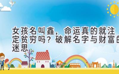 女孩名叫鑫,命运真的就注定贫穷吗?破解名字与财富的迷思