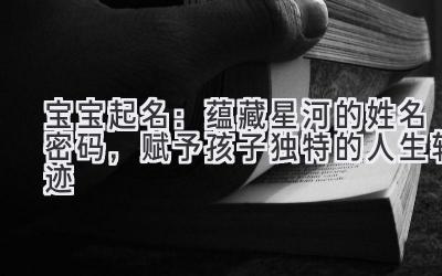   宝宝起名：蕴藏星河的姓名密码，赋予孩子独特的人生轨迹 