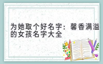 为她取个好名字:馨香满溢的女孩名字大全