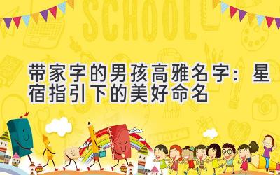 带家字的男孩高雅名字:星宿指引下的美好命名