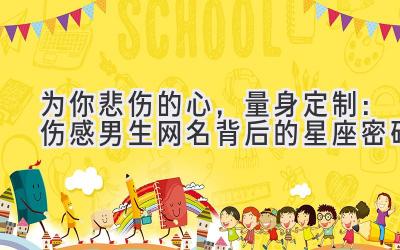 为你悲伤的心,量身定制:伤感男生网名背后的星座密码