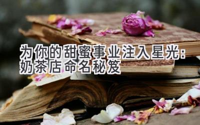 为你的甜蜜事业注入星光:奶茶店命名秘笈