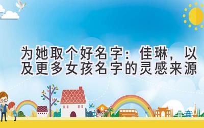   为她取个好名字：佳琳，以及更多女孩名字的灵感来源 