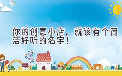 你的创意小店,就该有个简洁好听的名字!