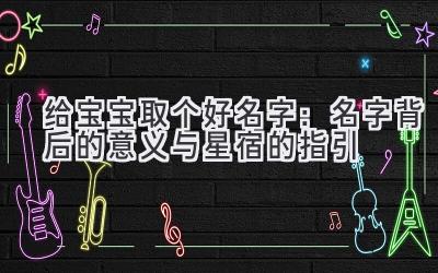 给宝宝取个好名字:名字背后的意义与星宿的指引