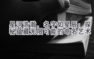   星河浩瀚，名字如星辰：探秘蕴藏无限可能的命名艺术 