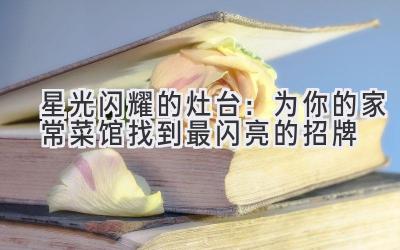   星光闪耀的灶台：为你的家常菜馆找到最闪亮的招牌 