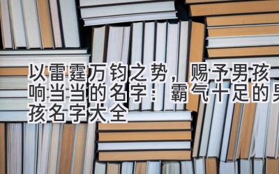   以雷霆万钧之势，赐予男孩响当当的名字：霸气十足的男孩名字大全 