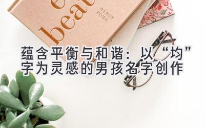  蕴含平衡与和谐：以“均”字为灵感的男孩名字创作 