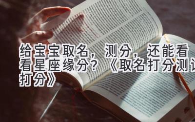 给宝宝取名，测分，还能看看星座缘分？《取名打分测试打分》