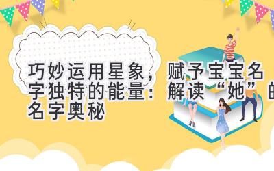   巧妙运用星象，赋予宝宝名字独特的能量：解读“她”的名字奥秘 
