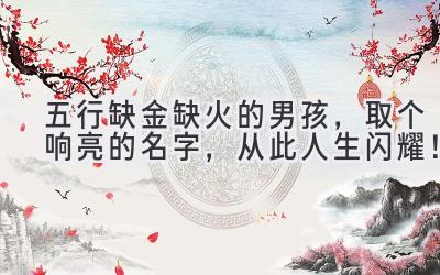   五行缺金缺火的男孩，取个响亮的名字，从此人生闪耀！