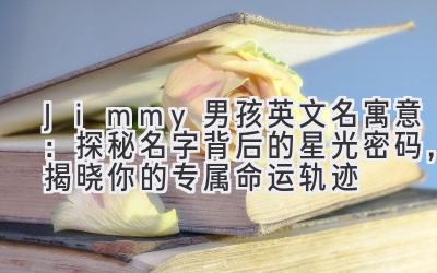 Jimmy男孩英文名寓意:探秘名字背后的星光密码,揭晓你的专属命运轨迹