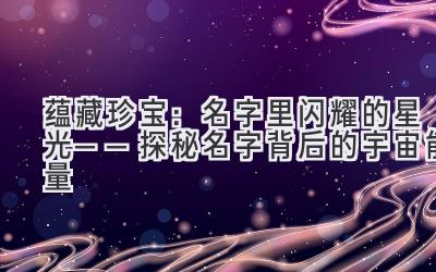  蕴藏珍宝：名字里闪耀的星光——探秘名字背后的宇宙能量 