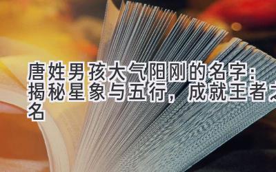  唐姓男孩大气阳刚的名字：揭秘星象与五行，成就王者之名 