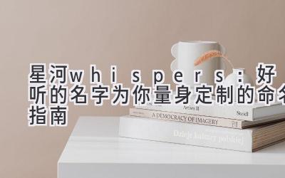   星河 whispers：好听的名字.  为你量身定制的命名指南 