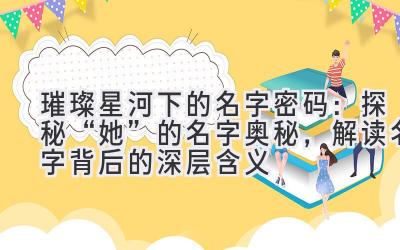  璀璨星河下的名字密码：探秘“她”的名字奥秘，解读名字背后的深层含义 