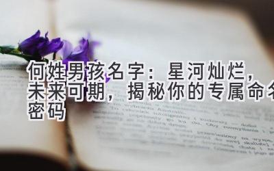 何姓男孩名字：星河灿烂，未来可期，揭秘你的专属命名密码